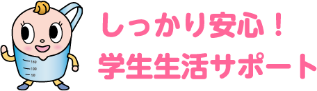 しっかり安心！学生生活サポート